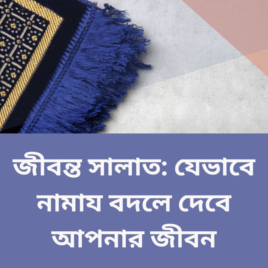 জীবন্ত সালাত: যেভাবে নামায বদলে দেবে আপনার জীবন